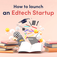 How To Launch An EdTech Startup