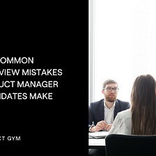 8 Common Interview Mistakes Product Manager Candidates Make