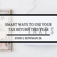 Smart Ways To Use Your Tax Return This Year