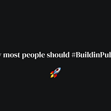 Why most people should #BuildinPublic?