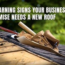 5 Warning Signs Your Business Premise Needs a New Roof