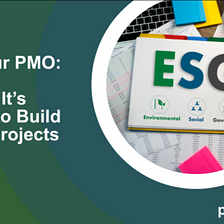 ESG in Your PMO: 5 Reasons It’s Important to Build into Your Projects