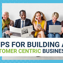 9 Tips For Building A Customer-Centric Business
