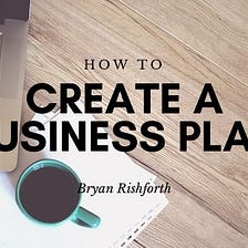 How to Create a Business Plan | Bryan Rishforth, R&R Global Partners