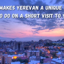 What Makes Yerevan a Unique City? Things to Do on a Short Visit to Yerevan Armenia