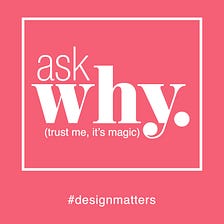 The Magic of the “Why” in Design