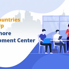 Top 5 Countries to set up an Offshore Development Center in 2022