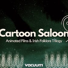 Cartoon Saloon: Animated Films & Irish Folklore Trilogy | Vacuum
