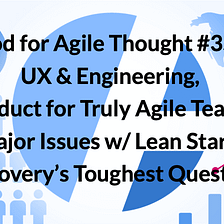 Food for Agile Thought #359: UX & Engineering, Product for Truly Agile Teams, 4 Major Issues w/…