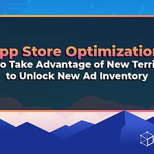 How to Take Advantage of New Territories to Unlock New Ad Inventory