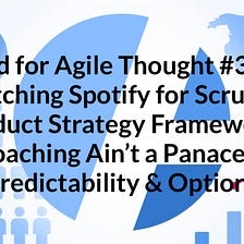 Food for Agile Thought #348: Ditching Spotify for Scrum, New Product Strategy Framework, Coaching…