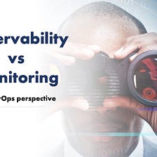 Observability vs Monitoring: A DevOps perspective