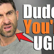 Dude…You're Ugly As Fu*k!