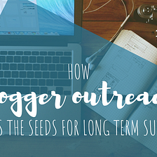 How Blogger Outreach Sows the Seeds for Long Term Success