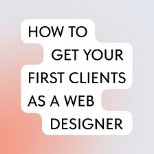 How To Get Your First Clients As a Web Designer