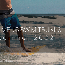 The Best Men’s Swim Trunks For 2022