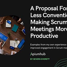 A Proposal For The Less Conventional: Making Scrum Meetings More Productive — Apiumhub