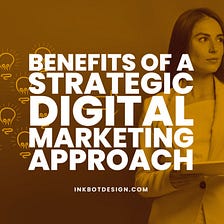 Benefits Of A Strategic Digital Marketing Approach — 2022