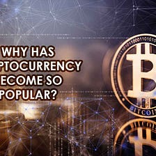 Why Has Cryptocurrency Become So Popular?