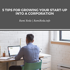 5 Tips for Growing Your Start-Up into a Corporation | Rami Reda