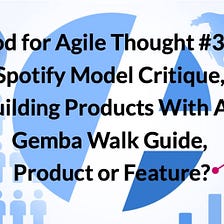 Food for Agile Thought #377: Spotify Model Critique, Building Products With AI, Product or Feature?
