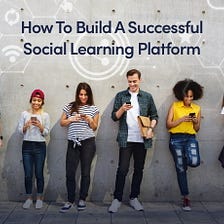 How To Build A Successful Social Learning Platform