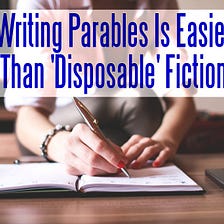 Why Writing Parables Is Easier Than Disposable Fiction