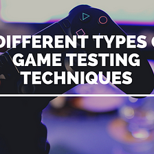 7 Different Types of Game Testing Techniques