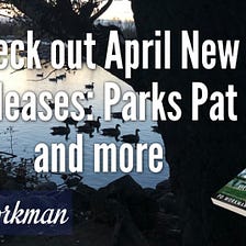 Check out April New Releases — Parks Pat and more