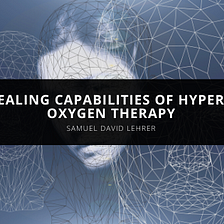 Samuel David Lehrer Talks on the Healing Capabilities of Hyperbaric Oxygen Therapy