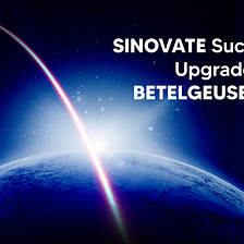 SINOVATE successfully upgrades to BETELGEUSE