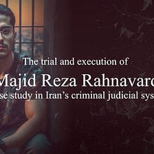 A Case Study in Iran’s Criminal Judiciary System: The Trial and Execution of Majid Reza Rahnavard