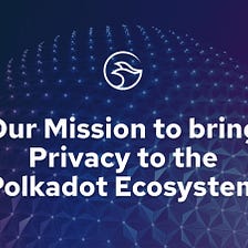 Our Mission to bring Privacy to the Polkadot Ecosystem