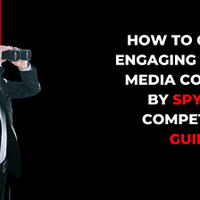 How To Create Engaging Social Media Content by Spying on Competitors Guilt Free