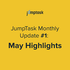 JumpTask Monthly Update #1: May Highlights