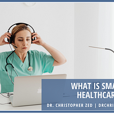 What is Smart Healthcare | Dr. Christopher Zed | Healthcare