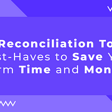 7 Reconciliation Tool Must-Haves to Save Your Firm Time and Money