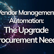 Vendor Management Automation: The Upgrade Procurement Needs