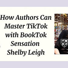 How Authors Can Master TikTok with BookTok Sensation Shelby Leigh