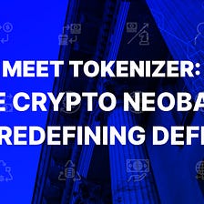 Meet Tokenizer: The Crypto Neobank Redefining Decentralized Financial Services