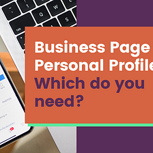 Facebook Page vs. Profile: Which does your business really need?