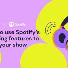 How to use Spotify’s listening features to grow your show