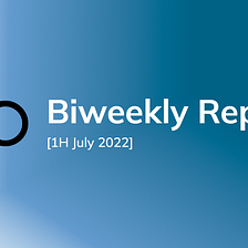 Biweekly Report [1H July 2022]