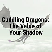 Cuddling Dragons: The Value of Your Shadow