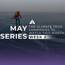 The Climate Tech Companies to Watch This Month: May Week 2