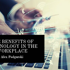 The Benefits Of Technology In The Workplace