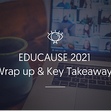 EDUCAUSE 2021: Wrap up & Key Takeaways