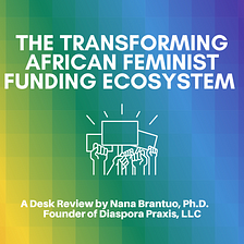 The Transforming African Feminist Funding Ecosystem: A Desk Review