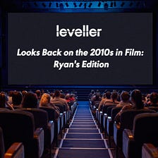Leveller Looks Back on the 2010s in Film: Ryan’s Edition