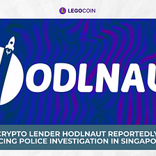 Crypto Lender Hodlnaut Reportedly Facing Police Investigation in Singapore